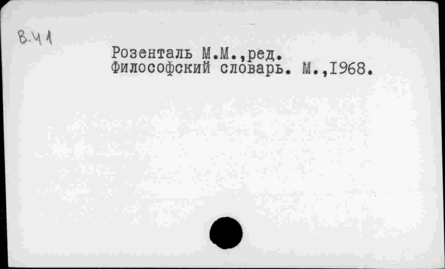 ﻿Розенталь М.М.,ред.
Философский словарь. М.,1968.